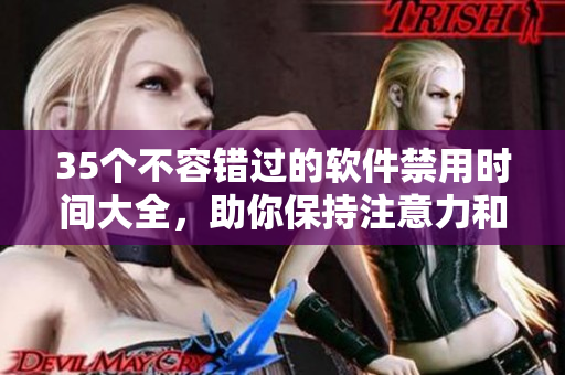 35個(gè)不容錯(cuò)過的軟件禁用時(shí)間大全，助你保持注意力和高效工作！