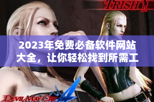 2023年免費(fèi)必備軟件網(wǎng)站大全，讓你輕松找到所需工具！