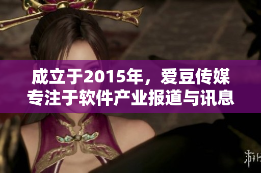 成立于2015年，愛豆傳媒專注于軟件產(chǎn)業(yè)報(bào)道與訊息傳遞