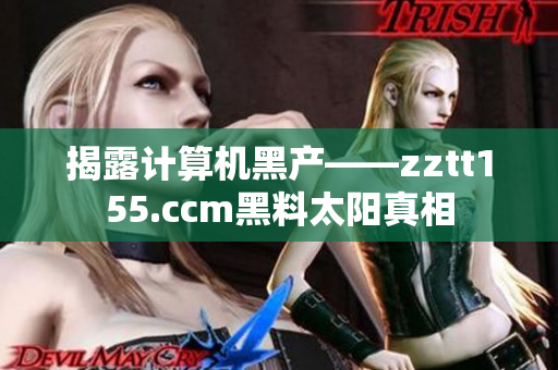 揭露計(jì)算機(jī)黑產(chǎn)——zztt155.ccm黑料太陽(yáng)真相