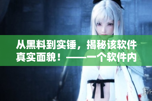 從黑料到實(shí)錘，揭秘該軟件真實(shí)面貌！——一個(gè)軟件內(nèi)幕調(diào)查報(bào)告