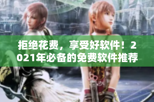 拒絕花費(fèi)，享受好軟件！2021年必備的免費(fèi)軟件推薦。