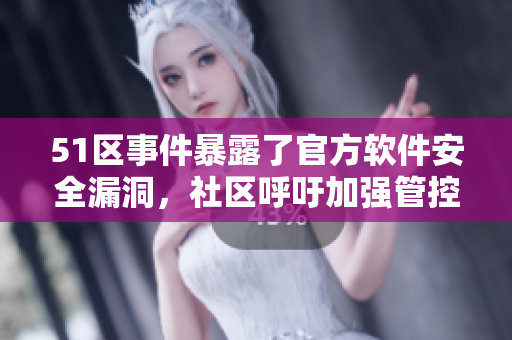 51區(qū)事件暴露了官方軟件安全漏洞，社區(qū)呼吁加強(qiáng)管控與維護(hù)