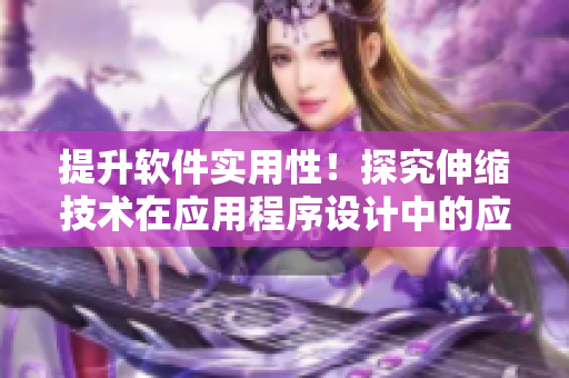 提升軟件實(shí)用性！探究伸縮技術(shù)在應(yīng)用程序設(shè)計中的應(yīng)用