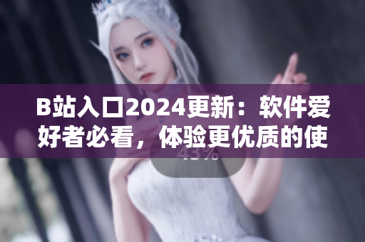 B站入口2024更新：軟件愛好者必看，體驗(yàn)更優(yōu)質(zhì)的使用效果
