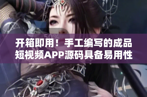 開箱即用！手工編寫的成品短視頻APP源碼具備易用性和可擴展性