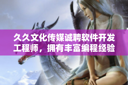 久久文化傳媒誠聘軟件開發(fā)工程師，擁有豐富編程經(jīng)驗者優(yōu)先