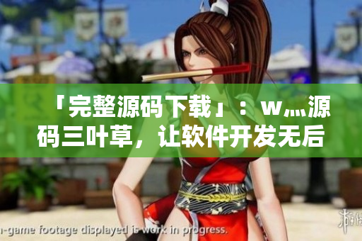 「完整源碼下載」：w灬源碼三葉草，讓軟件開(kāi)發(fā)無(wú)后顧之憂