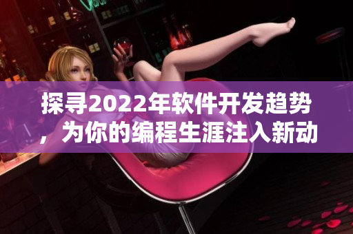 探尋2022年軟件開發(fā)趨勢，為你的編程生涯注入新動力