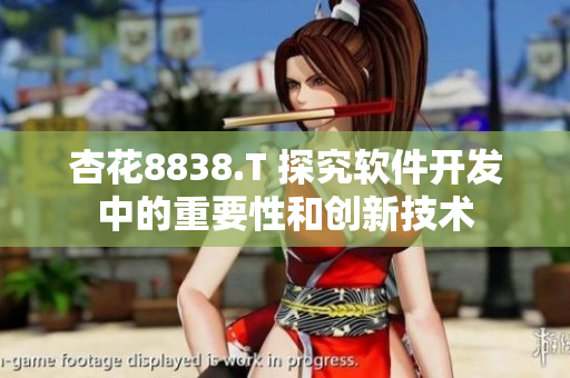 杏花8838.T 探究軟件開發(fā)中的重要性和創(chuàng)新技術(shù)