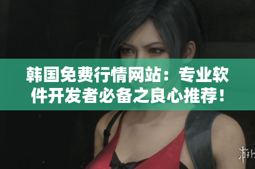 韓國免費行情網(wǎng)站：專業(yè)軟件開發(fā)者必備之良心推薦！