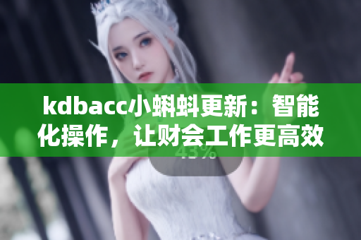 kdbacc小蝌蚪更新：智能化操作，讓財(cái)會(huì)工作更高效！