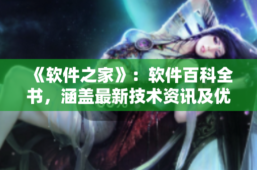 《軟件之家》：軟件百科全書，涵蓋最新技術(shù)資訊及優(yōu)質(zhì)軟件資源！