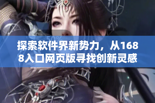 探索軟件界新勢(shì)力，從1688入口網(wǎng)頁(yè)版尋找創(chuàng)新靈感