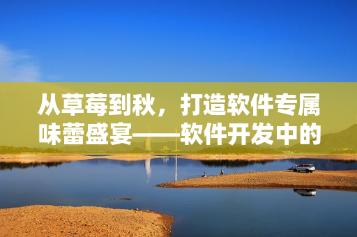 從草莓到秋，打造軟件專(zhuān)屬味蕾盛宴——軟件開(kāi)發(fā)中的語(yǔ)言、框架和工具集合