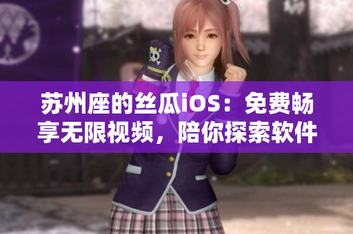 蘇州座的絲瓜iOS：免費暢享無限視頻，陪你探索軟件世界