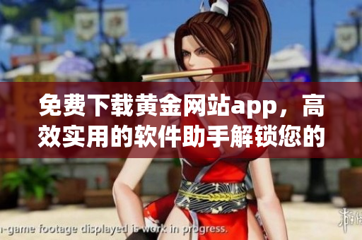 免費(fèi)下載黃金網(wǎng)站app，高效實用的軟件助手解鎖您的財富之門