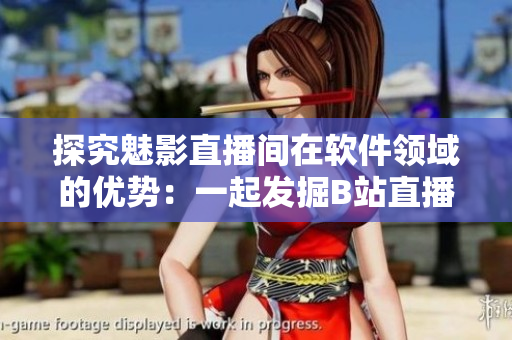 探究魅影直播間在軟件領域的優(yōu)勢：一起發(fā)掘B站直播的收益與利益