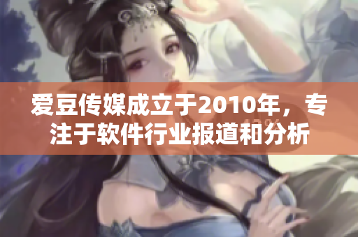 愛豆傳媒成立于2010年，專注于軟件行業(yè)報道和分析