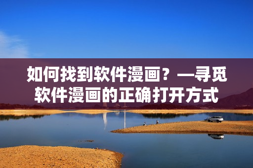 如何找到軟件漫畫(huà)？—尋覓軟件漫畫(huà)的正確打開(kāi)方式