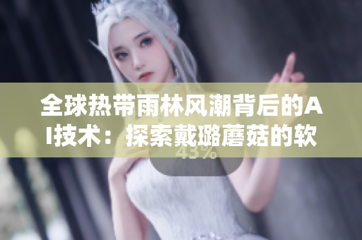 全球熱帶雨林風潮背后的AI技術(shù)：探索戴璐蘑菇的軟件系統(tǒng)