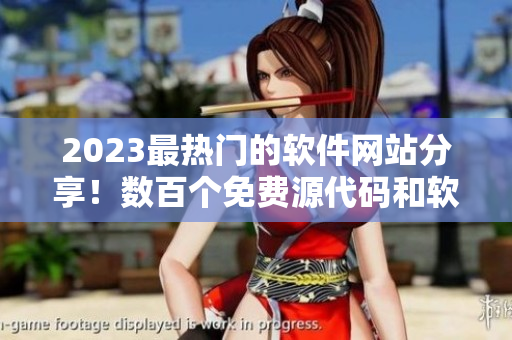 2023最熱門的軟件網(wǎng)站分享！數(shù)百個免費源代碼和軟件工具供您暢游！