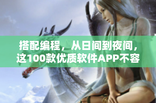 搭配編程，從日間到夜間，這100款優(yōu)質(zhì)軟件APP不容錯過！