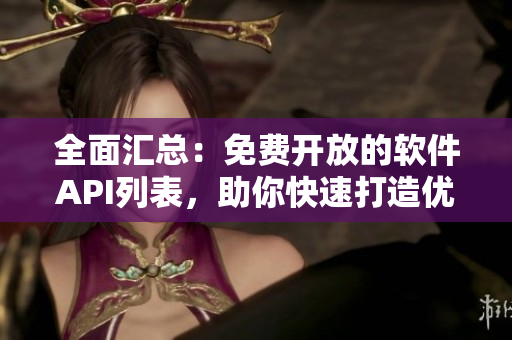 全面匯總：免費開放的軟件API列表，助你快速打造優(yōu)秀應(yīng)用！