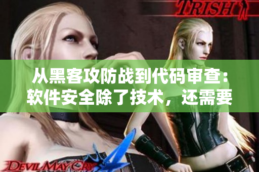 從黑客攻防戰(zhàn)到代碼審查：軟件安全除了技術(shù)，還需要什么？
