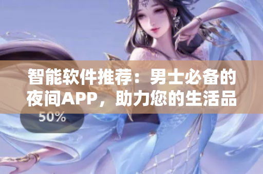 智能軟件推薦：男士必備的夜間APP，助力您的生活品質(zhì)提升