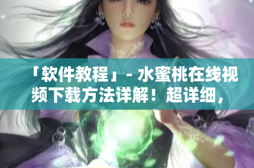 「軟件教程」- 水蜜桃在線視頻下載方法詳解！超詳細(xì)，趕緊收藏！