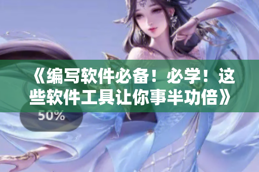 《編寫軟件必備！必學！這些軟件工具讓你事半功倍》