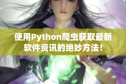 使用Python爬蟲(chóng)獲取最新軟件資訊的絕妙方法！