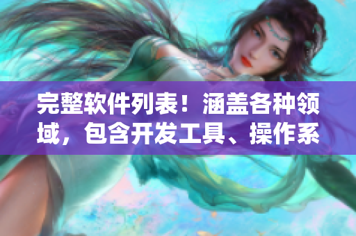 完整軟件列表！涵蓋各種領(lǐng)域，包含開(kāi)發(fā)工具、操作系統(tǒng)、應(yīng)用程序等！