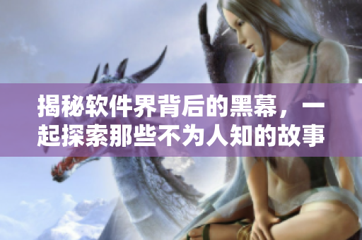 揭秘軟件界背后的黑幕，一起探索那些不為人知的故事！