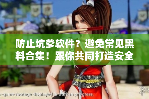 防止坑爹軟件？避免常見黑料合集！跟你共同打造安全的軟件使用環(huán)境