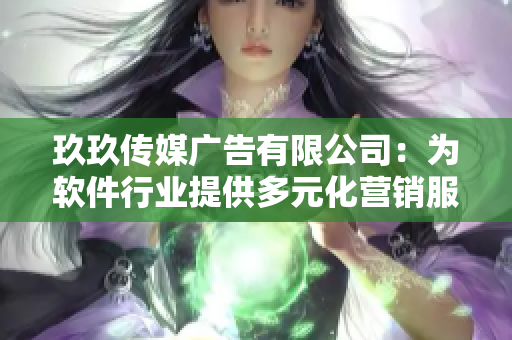 玖玖傳媒廣告有限公司：為軟件行業(yè)提供多元化營銷服務