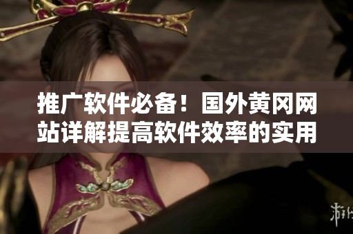 推廣軟件必備！國外黃岡網(wǎng)站詳解提高軟件效率的實(shí)用技巧