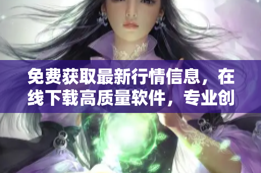 免費獲取最新行情信息，在線下載高質量軟件，專業(yè)創(chuàng)造財富利器