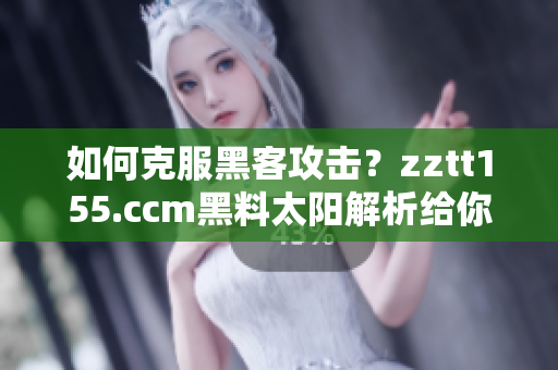 如何克服黑客攻擊？zztt155.ccm黑料太陽(yáng)解析給你答案