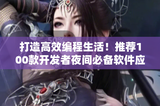 打造高效編程生活！推薦100款開(kāi)發(fā)者夜間必備軟件應(yīng)用