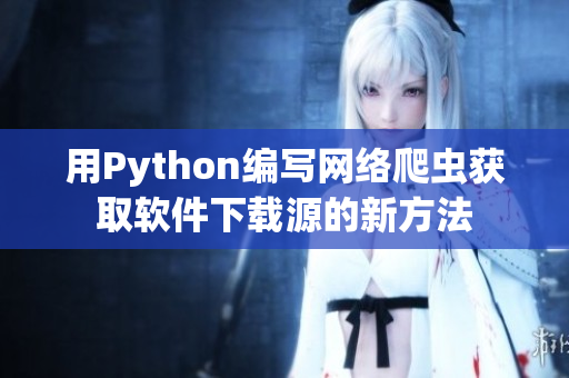 用Python編寫網絡爬蟲獲取軟件下載源的新方法