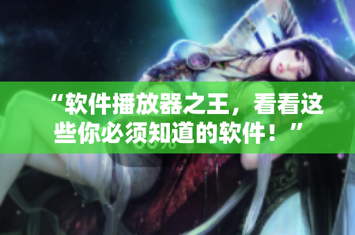 “軟件播放器之王，看看這些你必須知道的軟件！”