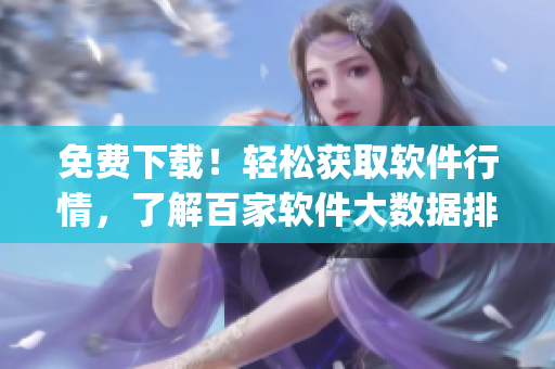 免費(fèi)下載！輕松獲取軟件行情，了解百家軟件大數(shù)據(jù)排行 Top 100