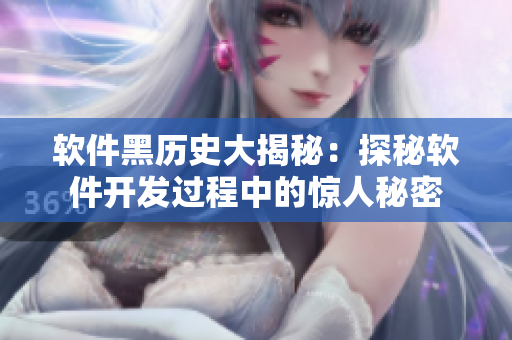 軟件黑歷史大揭秘：探秘軟件開(kāi)發(fā)過(guò)程中的驚人秘密