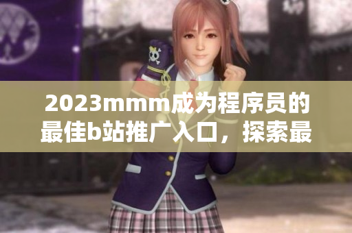2023mmm成為程序員的最佳b站推廣入口，探索最新軟件技術與開發(fā)實踐