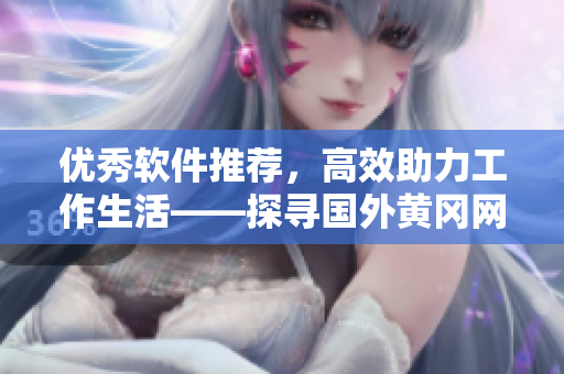 優(yōu)秀軟件推薦，高效助力工作生活——探尋國外黃岡網(wǎng)站新型編寫技巧