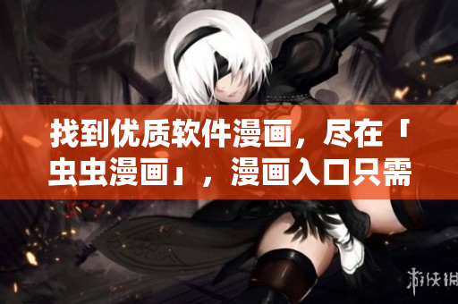 找到優(yōu)質(zhì)軟件漫畫，盡在「蟲蟲漫畫」，漫畫入口只需輕松一點