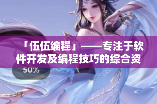 「伍伍編程」——專注于軟件開發(fā)及編程技巧的綜合資訊平臺(tái)