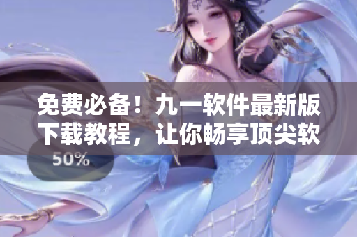 免費必備！九一軟件最新版下載教程，讓你暢享頂尖軟件體驗